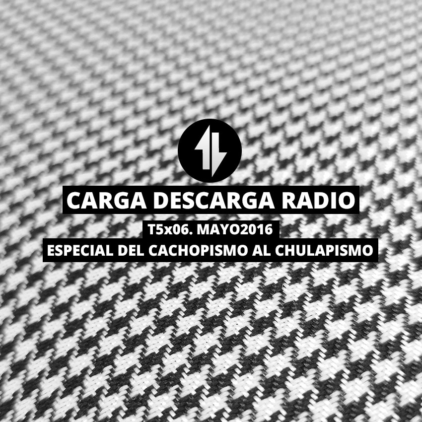 CargaDescargaRadioT5x06_Especial-del-Cachopismo-al-Chulapismo